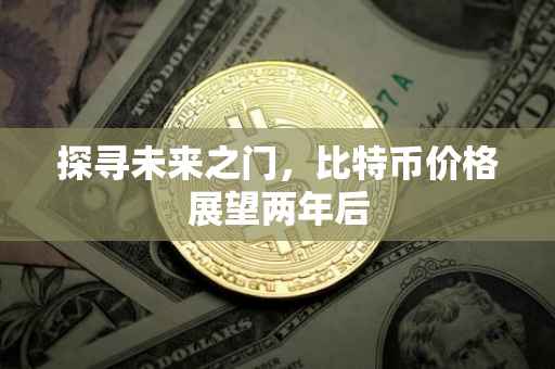 探寻未来之门，比特币价格展望两年后