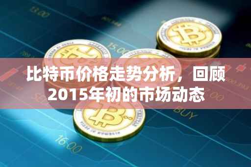 比特币价格走势分析，回顾2015年初的市场动态