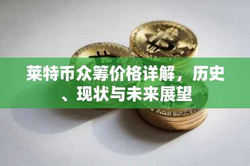 莱特币众筹价格详解，历史、现状与未来展望