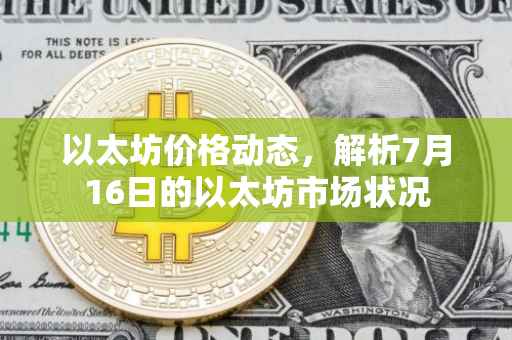 以太坊价格动态，解析7月16日的以太坊市场状况