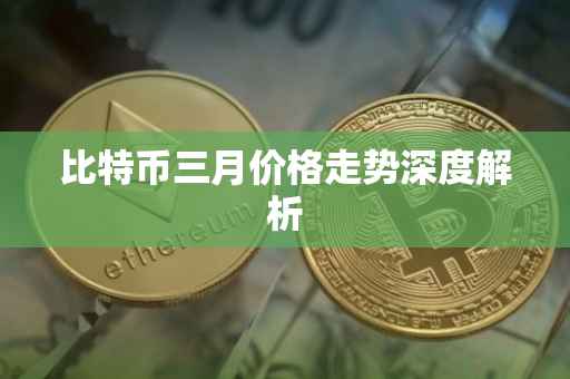 比特币三月价格走势深度解析