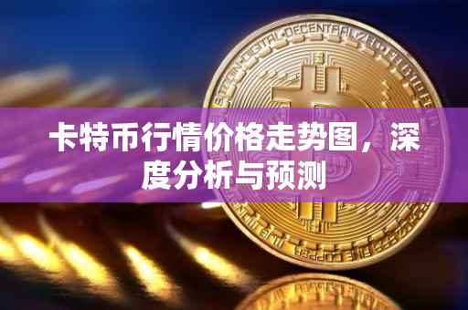 卡特币行情价格走势图，深度分析与预测
