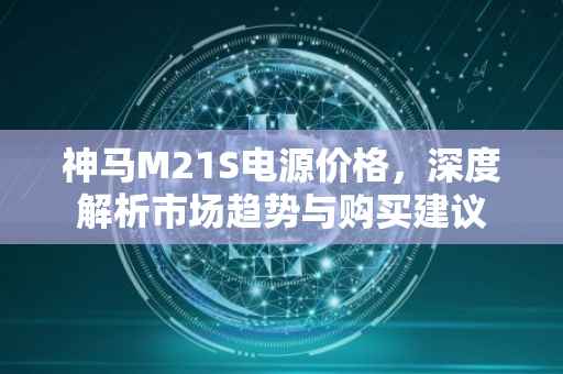神马M21S电源价格，深度解析市场趋势与购买建议