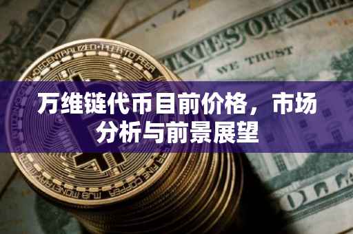 万维链代币目前价格，市场分析与前景展望