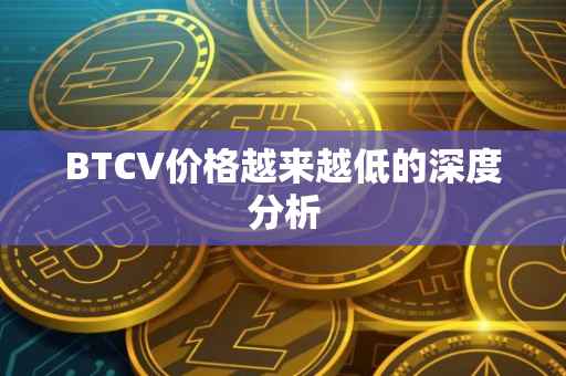 BTCV价格越来越低的深度分析