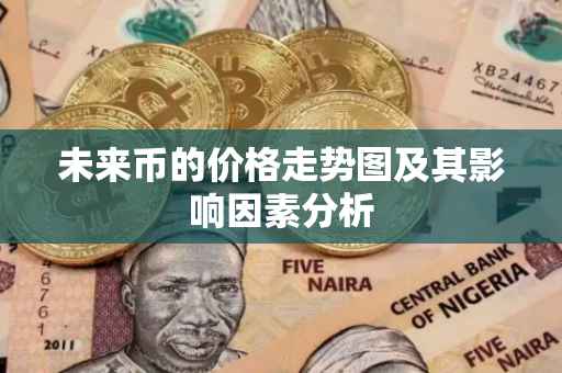 未来币的价格走势图及其影响因素分析