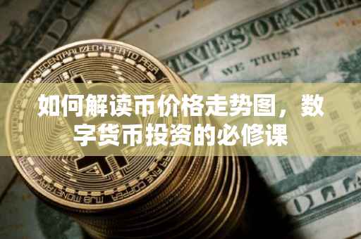 如何解读币价格走势图，数字货币投资的必修课