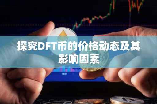 探究DFT币的价格动态及其影响因素
