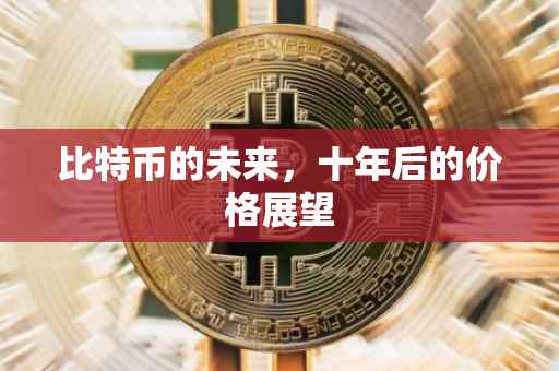 比特币的未来，十年后的价格展望