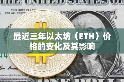 最近三年以太坊（ETH）价格的变化及其影响