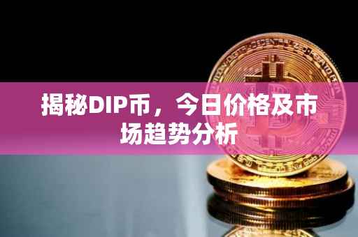 揭秘DIP币，今日价格及市场趋势分析