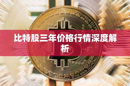 比特股三年价格行情深度解析