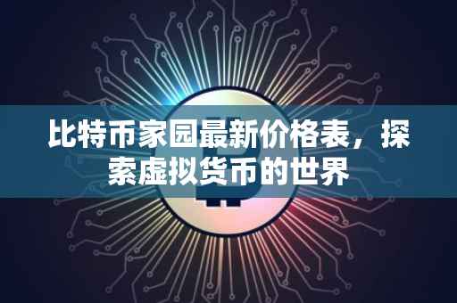 比特币家园最新价格表，探索虚拟货币的世界