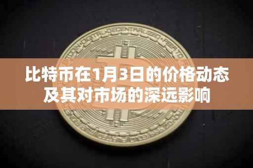 比特币在1月3日的价格动态及其对市场的深远影响
