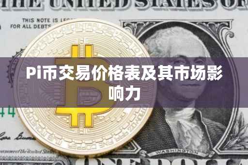 Pi币交易价格表及其市场影响力