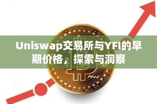 Uniswap交易所与YFI的早期价格，探索与洞察