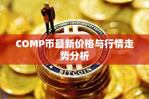 COMP币最新价格与行情走势分析