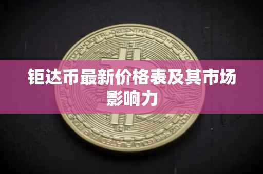 钜达币最新价格表及其市场影响力
