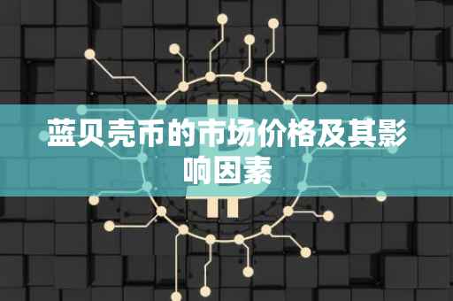 蓝贝壳币的市场价格及其影响因素