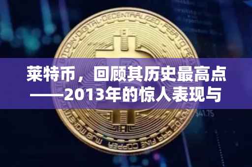 莱特币，回顾其历史最高点——2013年的惊人表现与未来展望