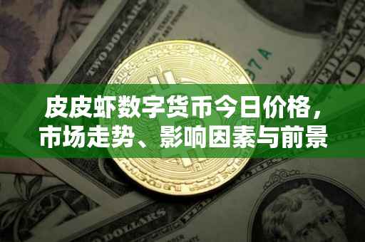 皮皮虾数字货币今日价格，市场走势、影响因素与前景展望