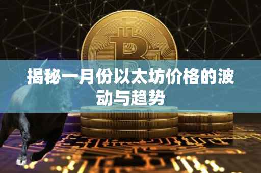 揭秘一月份以太坊价格的波动与趋势