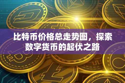 比特币价格总走势图，探索数字货币的起伏之路