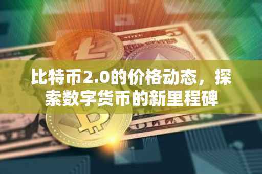 比特币2.0的价格动态，探索数字货币的新里程碑