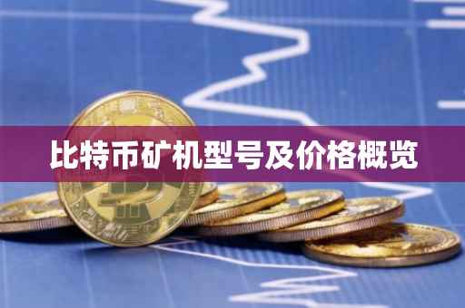 比特币矿机型号及价格概览