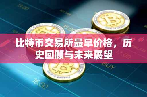 比特币交易所最早价格，历史回顾与未来展望