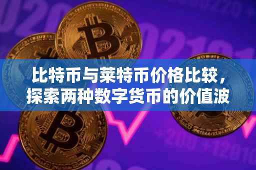 比特币与莱特币价格比较，探索两种数字货币的价值波动