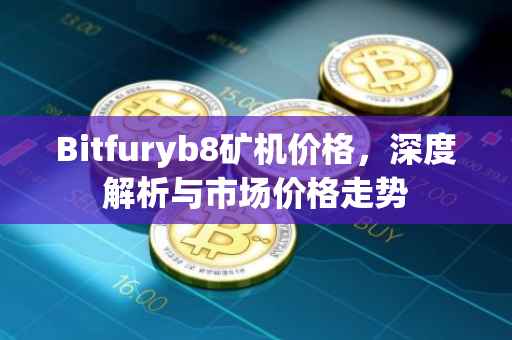 Bitfuryb8矿机价格，深度解析与市场价格走势