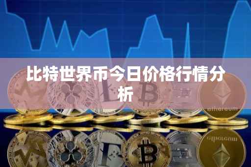 比特世界币今日价格行情分析