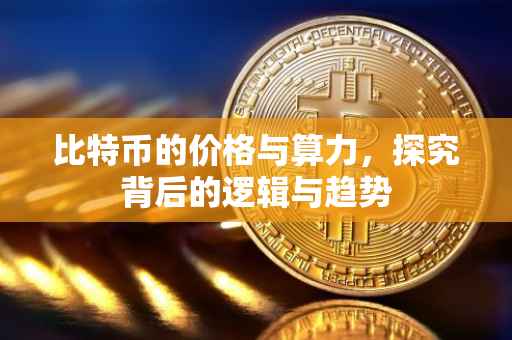 比特币的价格与算力，探究背后的逻辑与趋势
