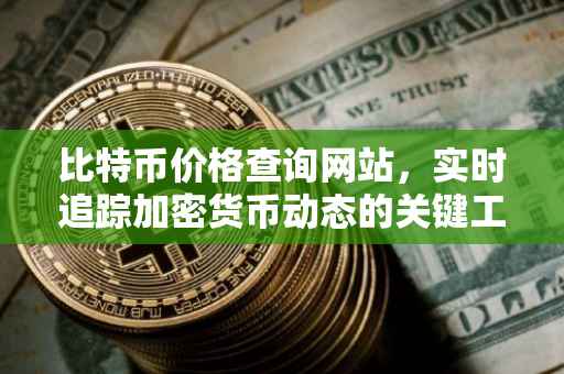 比特币价格查询网站，实时追踪加密货币动态的关键工具