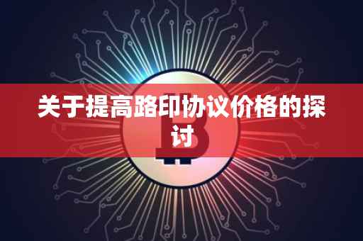 关于提高路印协议价格的探讨