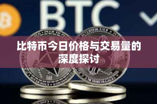 比特币今日价格与交易量的深度探讨