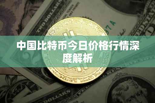 中国比特币今日价格行情深度解析