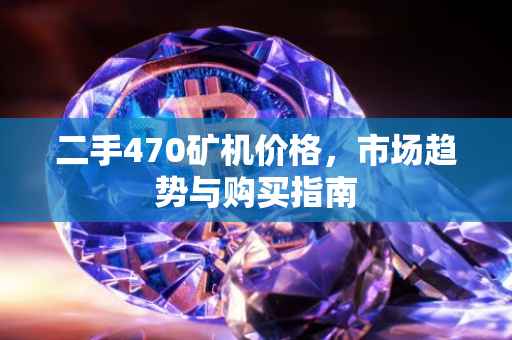 二手470矿机价格，市场趋势与购买指南