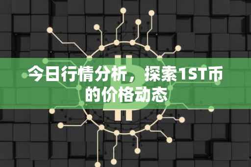 今日行情分析，探索1ST币的价格动态