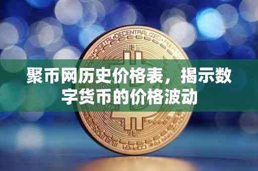 聚币网历史价格表，揭示数字货币的价格波动