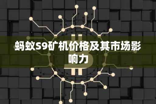 蚂蚁S9矿机价格及其市场影响力