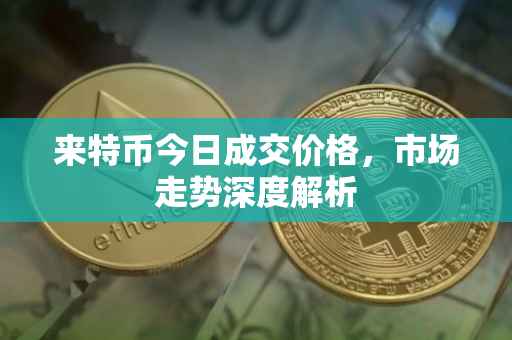 来特币今日成交价格，市场走势深度解析