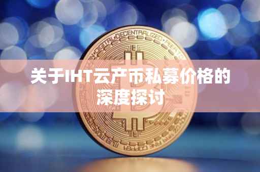 关于IHT云产币私募价格的深度探讨