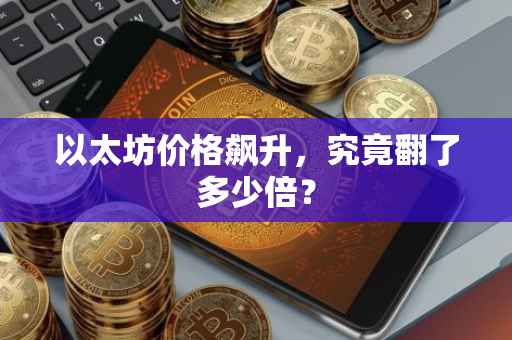 以太坊价格飙升，究竟翻了多少倍？