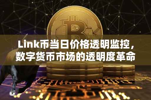 Link币当日价格透明监控，数字货币市场的透明度革命