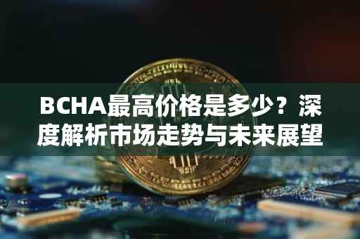 BCHA最高价格是多少？深度解析市场走势与未来展望