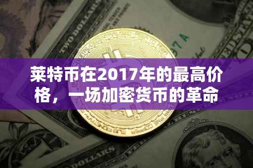 莱特币在2017年的最高价格，一场加密货币的革命