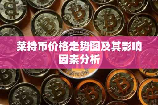 莱持币价格走势图及其影响因素分析