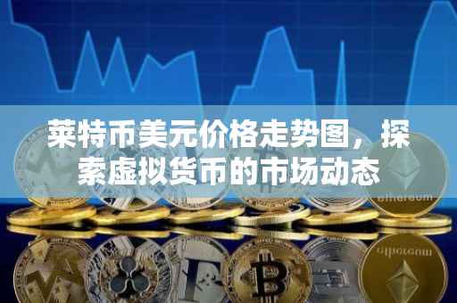 莱特币美元价格走势图，探索虚拟货币的市场动态
